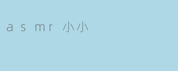 什么是ASMR小小？****