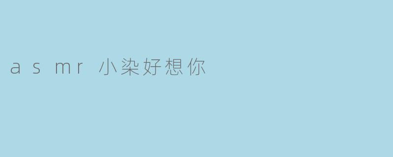 asmr小染好想你