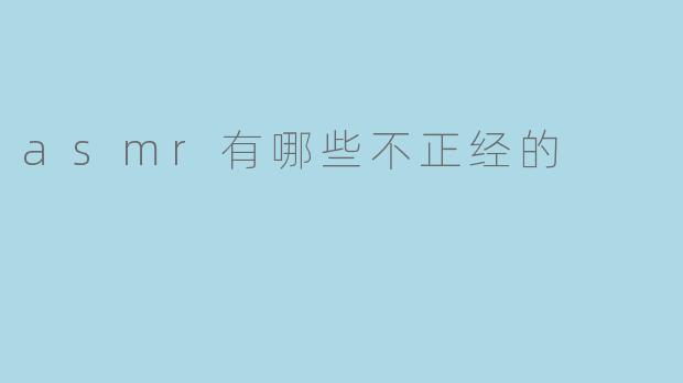 ### ASMR有哪些不正经的?