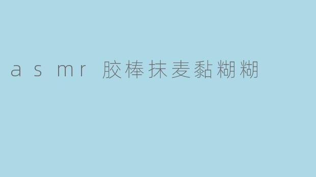 asmr胶棒抹麦黏糊糊