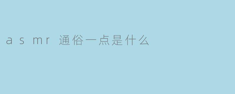 ### ASMR通俗一点是什么?