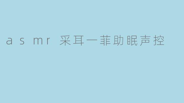 asmr采耳一菲助眠声控