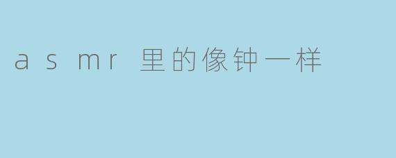 asmr里的像钟一样