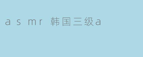 asmr韩国三级a