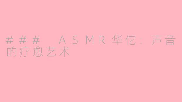 ### ASMR华佗：声音的疗愈艺术