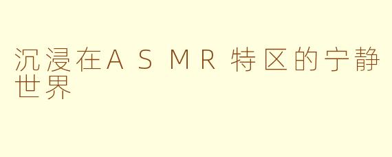 沉浸在ASMR特区的宁静世界