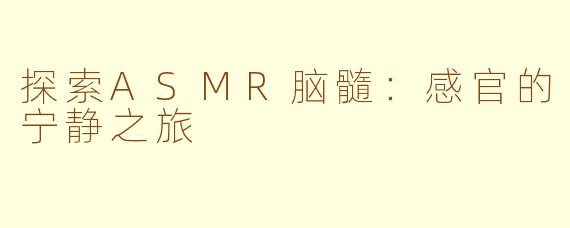探索ASMR脑髓：感官的宁静之旅