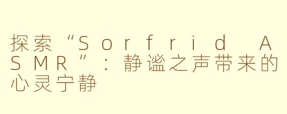 探索“Sorfrid ASMR”：静谧之声带来的心灵宁静