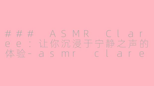 ### ASMR Claree：让你沉浸于宁静之声的体验-asmr claree