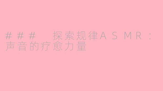 ### 探索规律ASMR：声音的疗愈力量