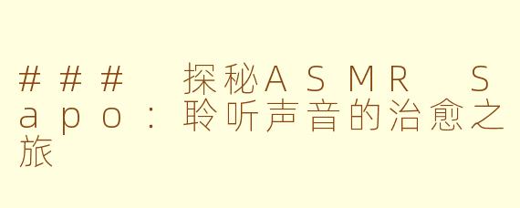 ### 探秘ASMR Sapo：聆听声音的治愈之旅