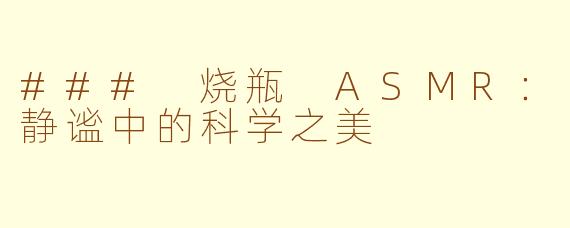 ### 烧瓶 ASMR：静谧中的科学之美