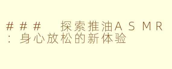 ### 探索推油ASMR：身心放松的新体验