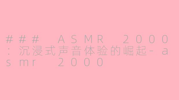 ### ASMR 2000：沉浸式声音体验的崛起-asmr 2000