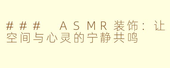 ### ASMR装饰：让空间与心灵的宁静共鸣