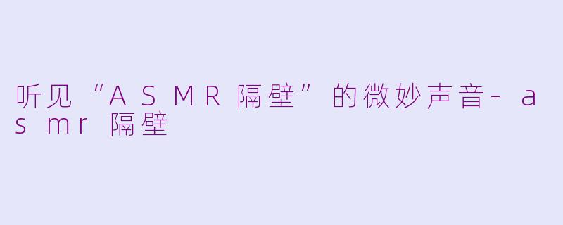 听见“ASMR隔壁”的微妙声音