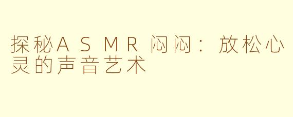 探秘ASMR闷闷：放松心灵的声音艺术