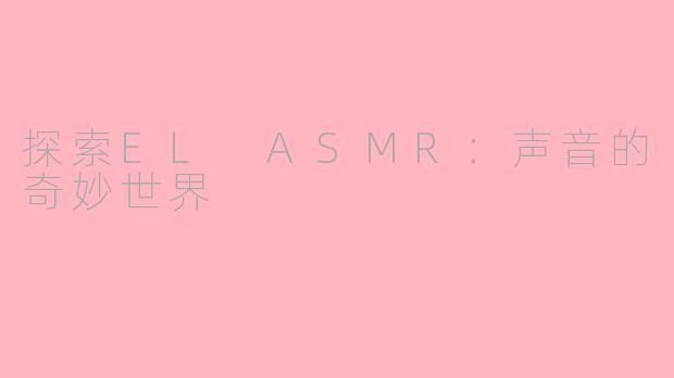 探索EL ASMR：声音的奇妙世界