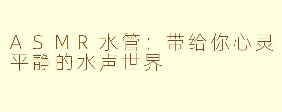 ASMR水管：带给你心灵平静的水声世界