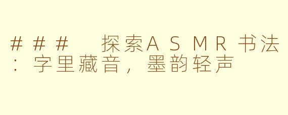 ### 探索ASMR书法：字里藏音，墨韵轻声
