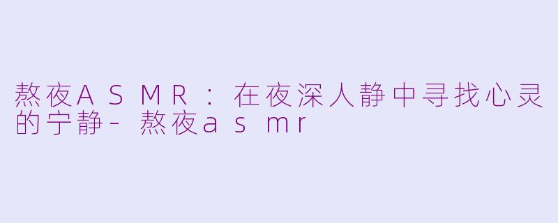熬夜ASMR：在夜深人静中寻找心灵的宁静-熬夜asmr
