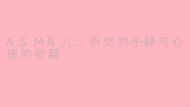 ASMR儿：听觉的宁静与心理的慰藉