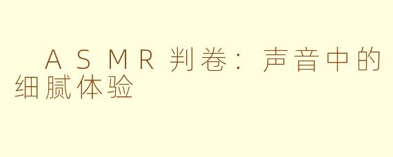  ASMR判卷：声音中的细腻体验