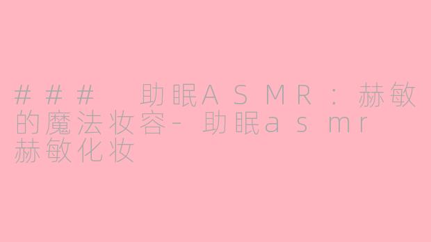 ### 助眠ASMR：赫敏的魔法妆容-助眠asmr 赫敏化妆