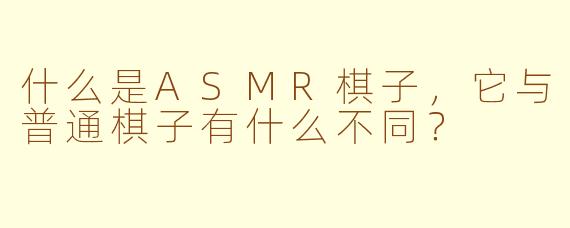 什么是ASMR棋子，它与普通棋子有什么不同？