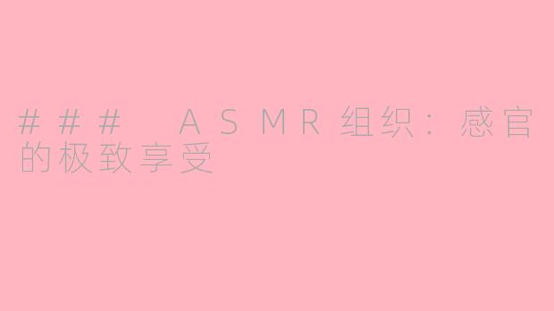 ### ASMR组织：感官的极致享受