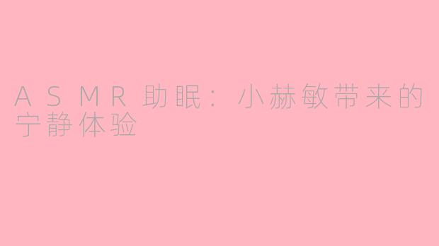 ASMR助眠：小赫敏带来的宁静体验