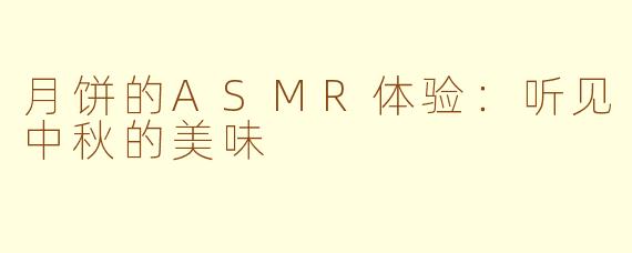 月饼的ASMR体验：听见中秋的美味