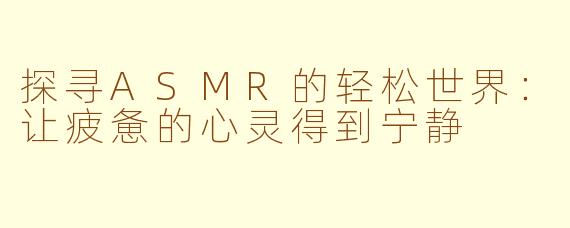 探寻ASMR的轻松世界：让疲惫的心灵得到宁静