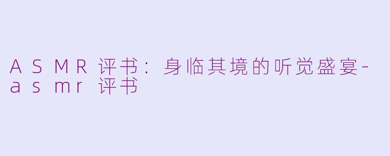 ASMR评书：身临其境的听觉盛宴-asmr评书