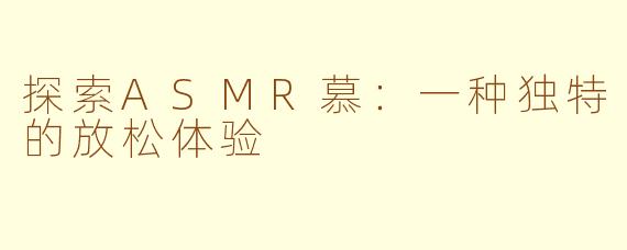 探索ASMR慕：一种独特的放松体验