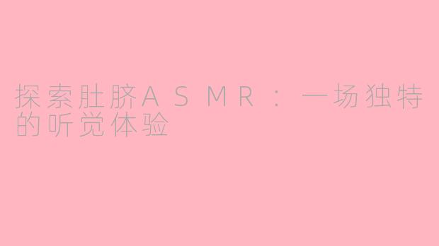 探索肚脐ASMR：一场独特的听觉体验