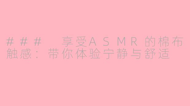 ### 享受ASMR的棉布触感：带你体验宁静与舒适