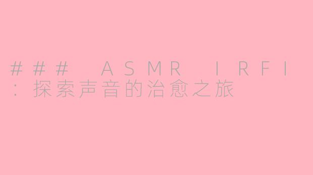 ### ASMR IRFI：探索声音的治愈之旅