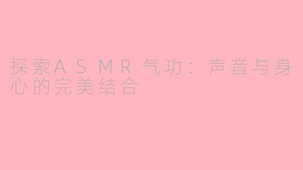 探索ASMR气功：声音与身心的完美结合