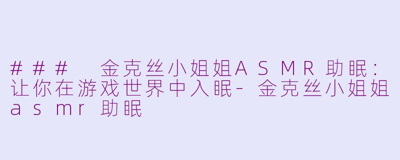 ### 金克丝小姐姐ASMR助眠:让你在游戏世界中入眠