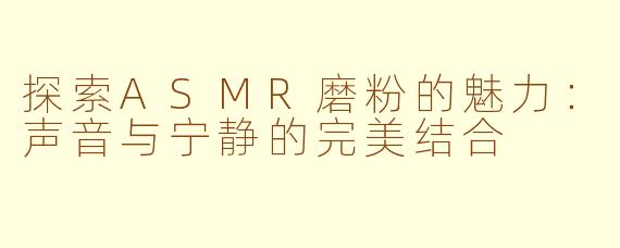 探索ASMR磨粉的魅力：声音与宁静的完美结合