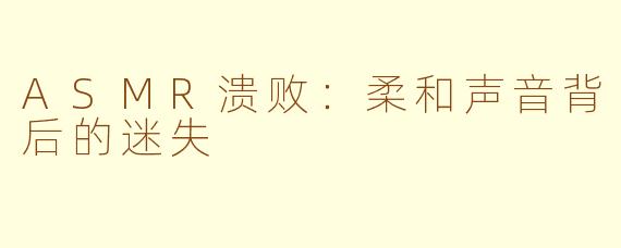 ASMR溃败：柔和声音背后的迷失