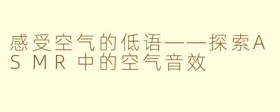 感受空气的低语——探索ASMR中的空气音效