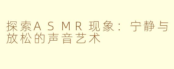 探索ASMR现象：宁静与放松的声音艺术