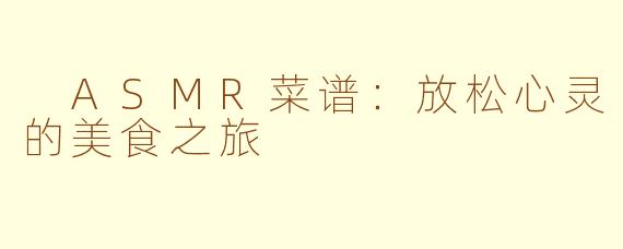  ASMR菜谱：放松心灵的美食之旅