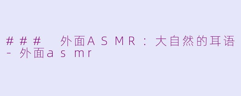 ### 外面ASMR：大自然的耳语-外面asmr