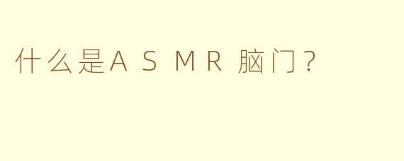 什么是ASMR脑门？