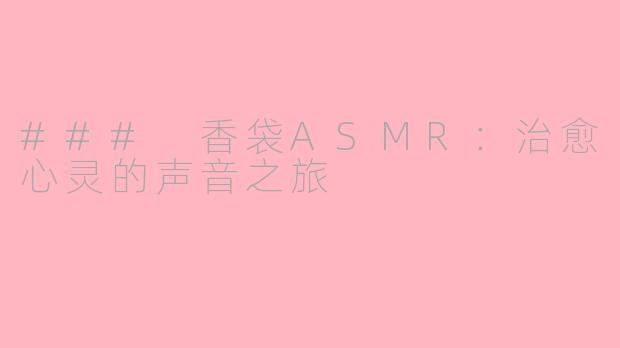 ### 香袋ASMR：治愈心灵的声音之旅