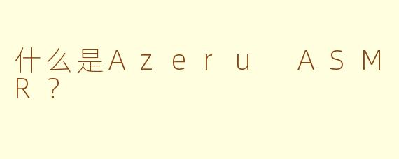 什么是Azeru ASMR？  