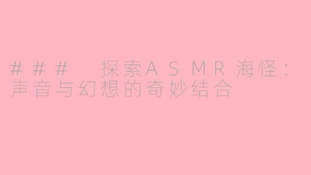 ### 探索ASMR海怪：声音与幻想的奇妙结合